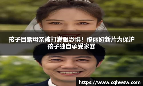 非凡娱乐：孩子目睹母亲被打满眼恐惧！佟丽娅新片为保护孩子独自承受家暴