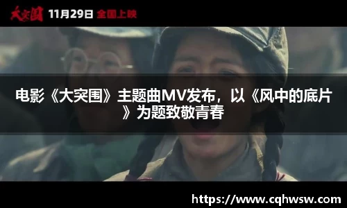 非凡娱乐：电影《大突围》主题曲MV发布，以《风中的底片》为题致敬青春
