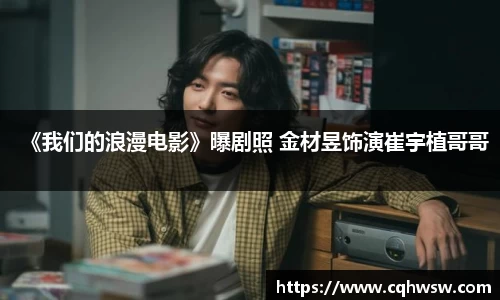 《我们的浪漫电影》曝剧照 金材昱饰演崔宇植哥哥